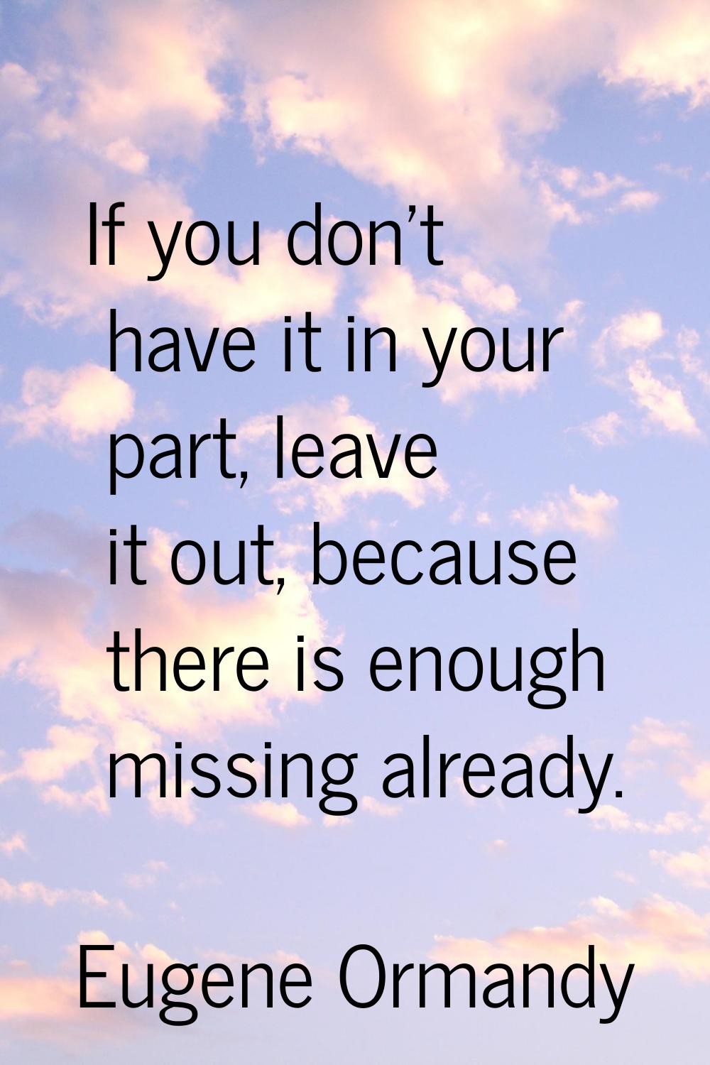If you don't have it in your part, leave it out, because there is enough missing already.