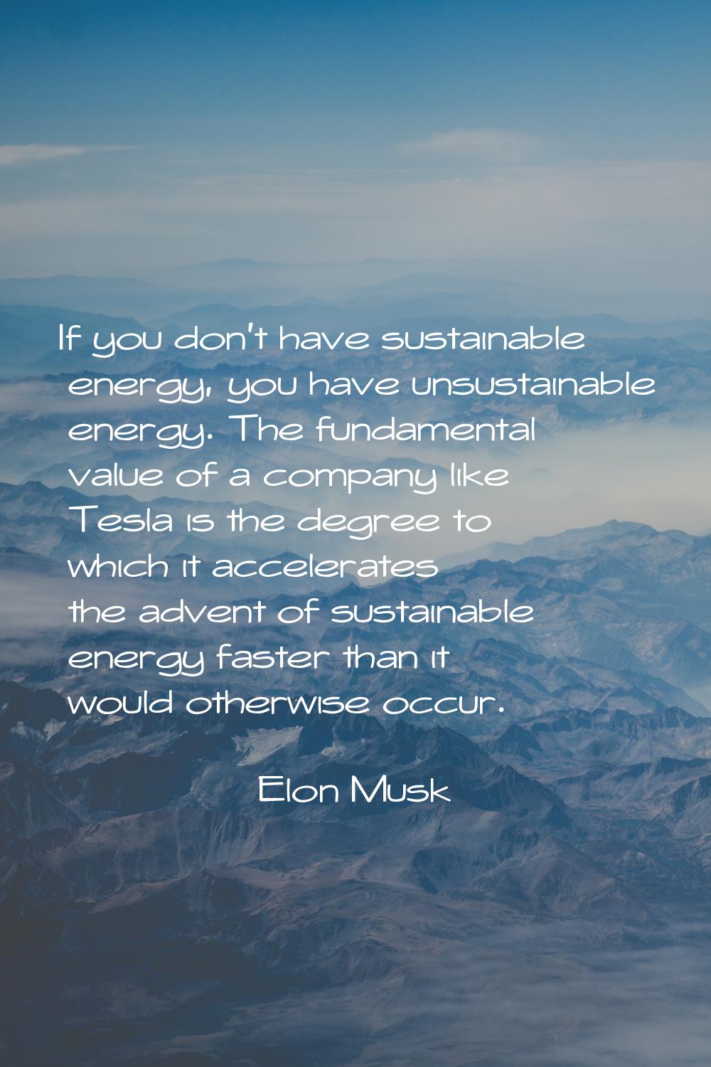 If you don't have sustainable energy, you have unsustainable energy. The fundamental value of a com