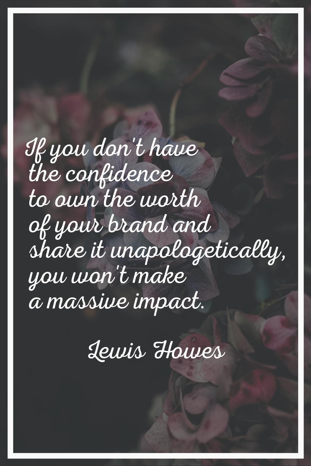 If you don't have the confidence to own the worth of your brand and share it unapologetically, you 