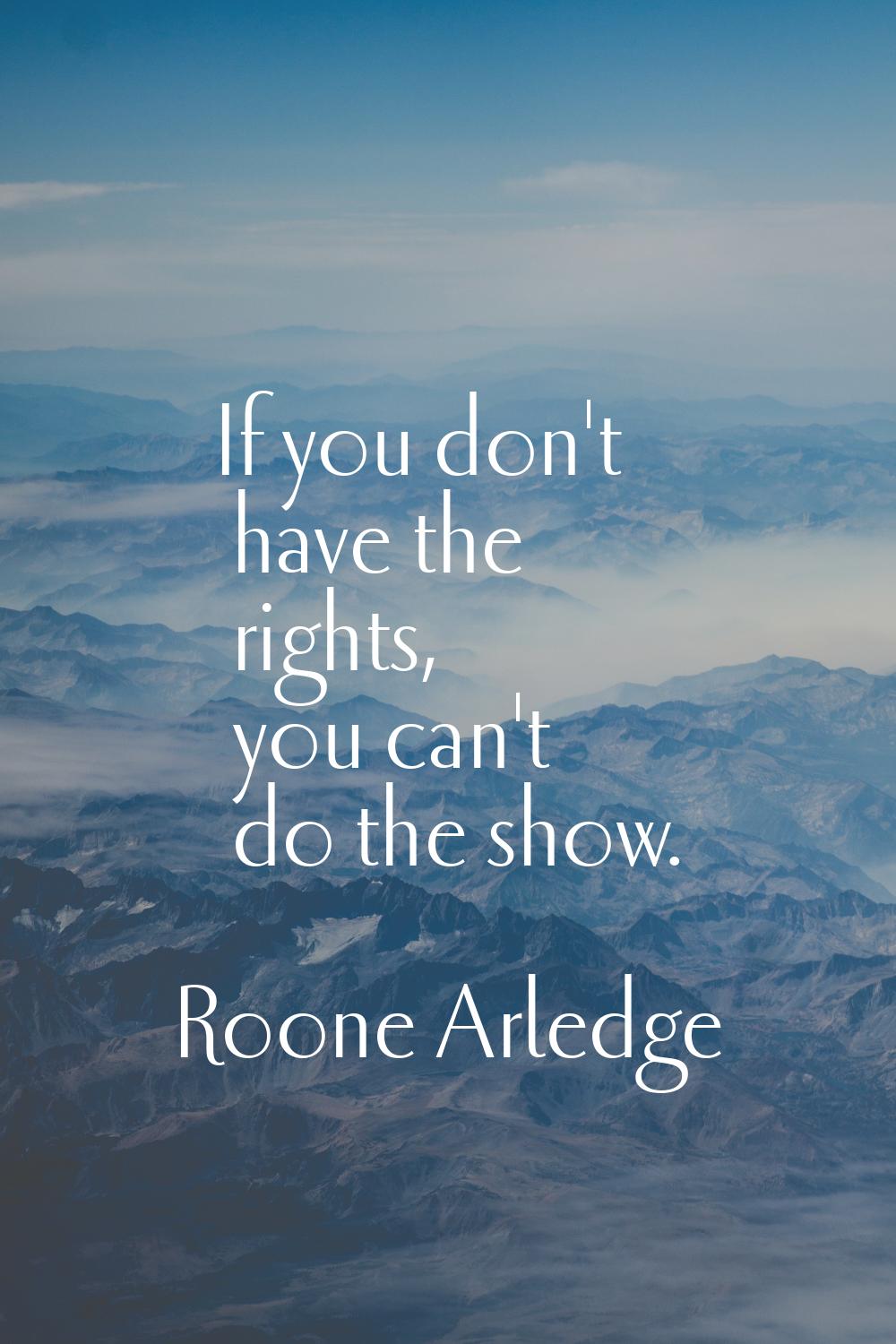 If you don't have the rights, you can't do the show.