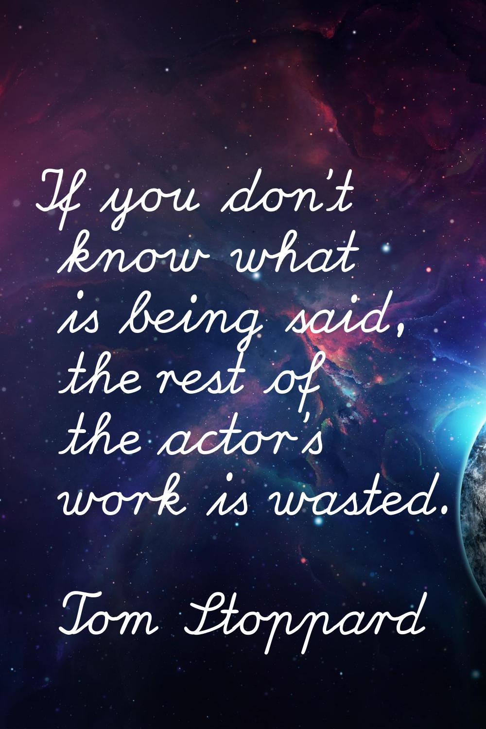 If you don't know what is being said, the rest of the actor's work is wasted.