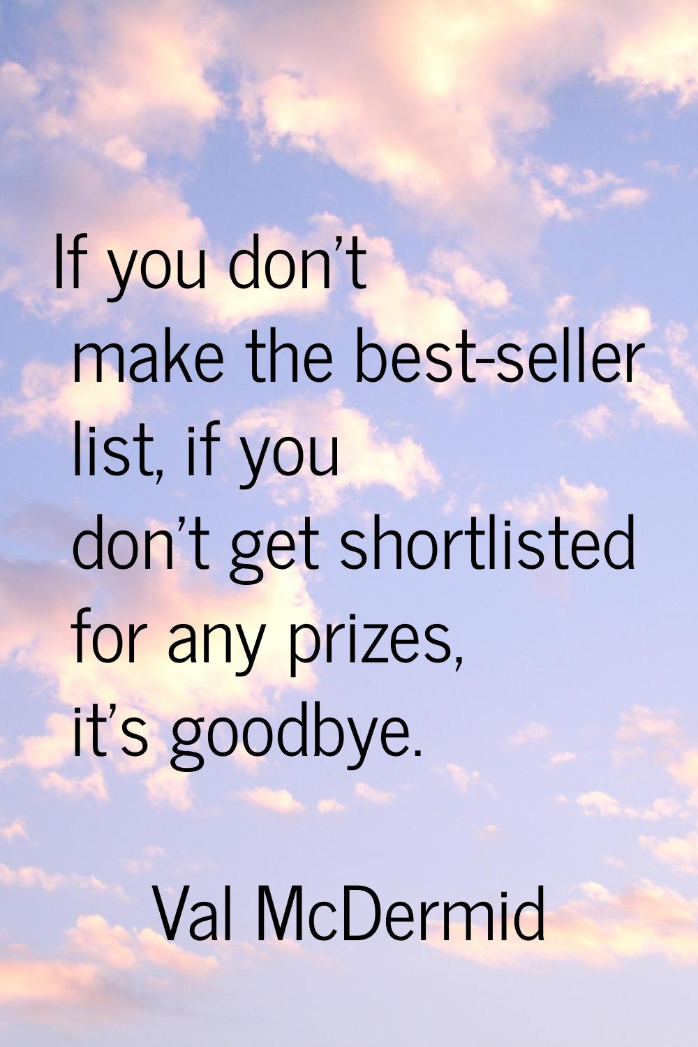 If you don't make the best-seller list, if you don't get shortlisted for any prizes, it's goodbye.