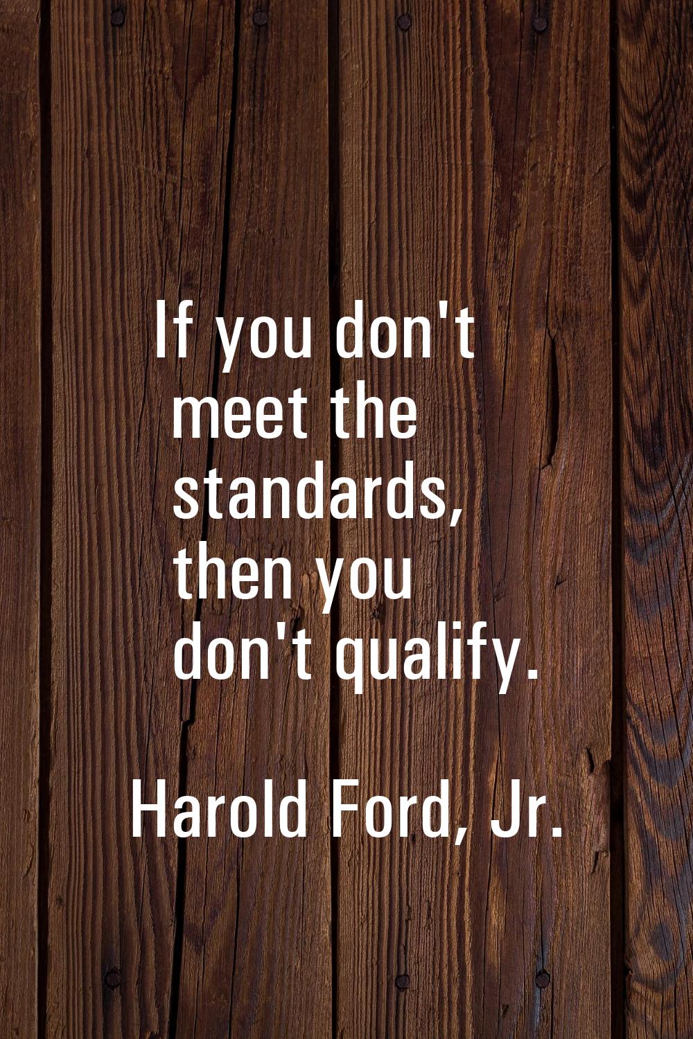 If you don't meet the standards, then you don't qualify.
