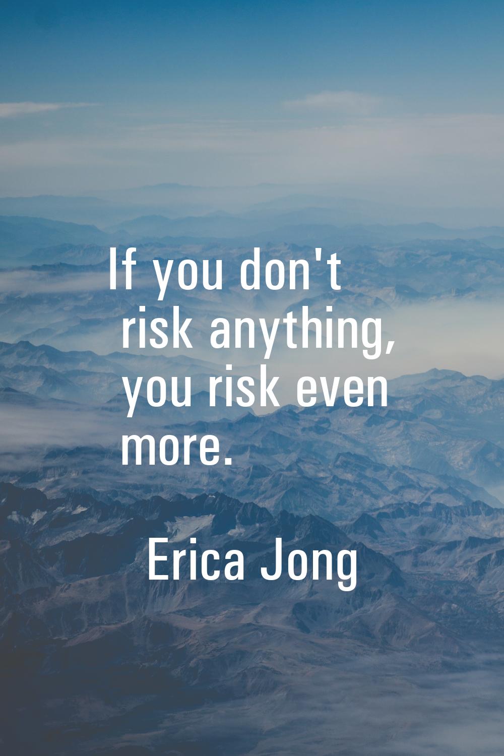 If you don't risk anything, you risk even more.