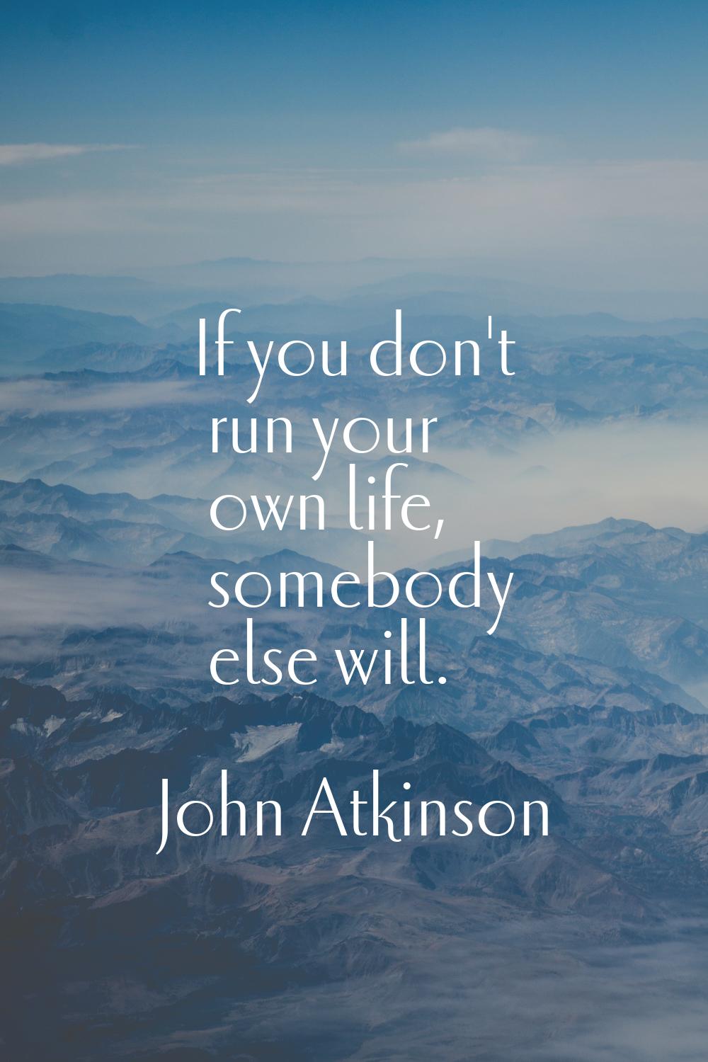 If you don't run your own life, somebody else will.