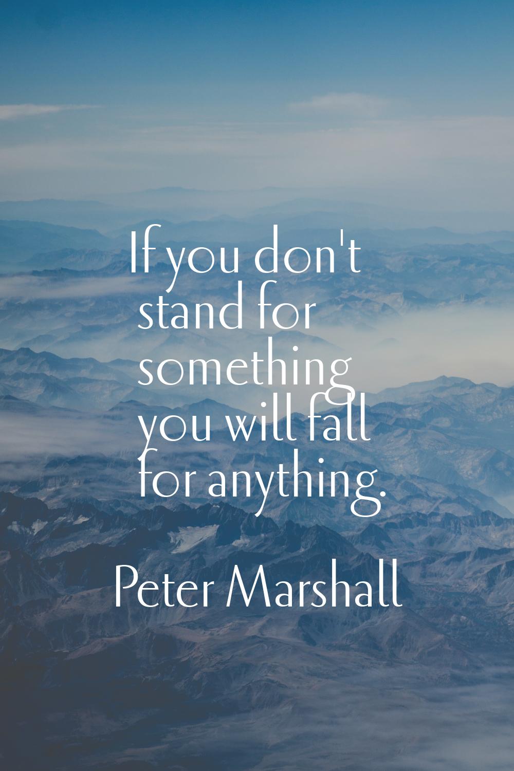 If you don't stand for something you will fall for anything.