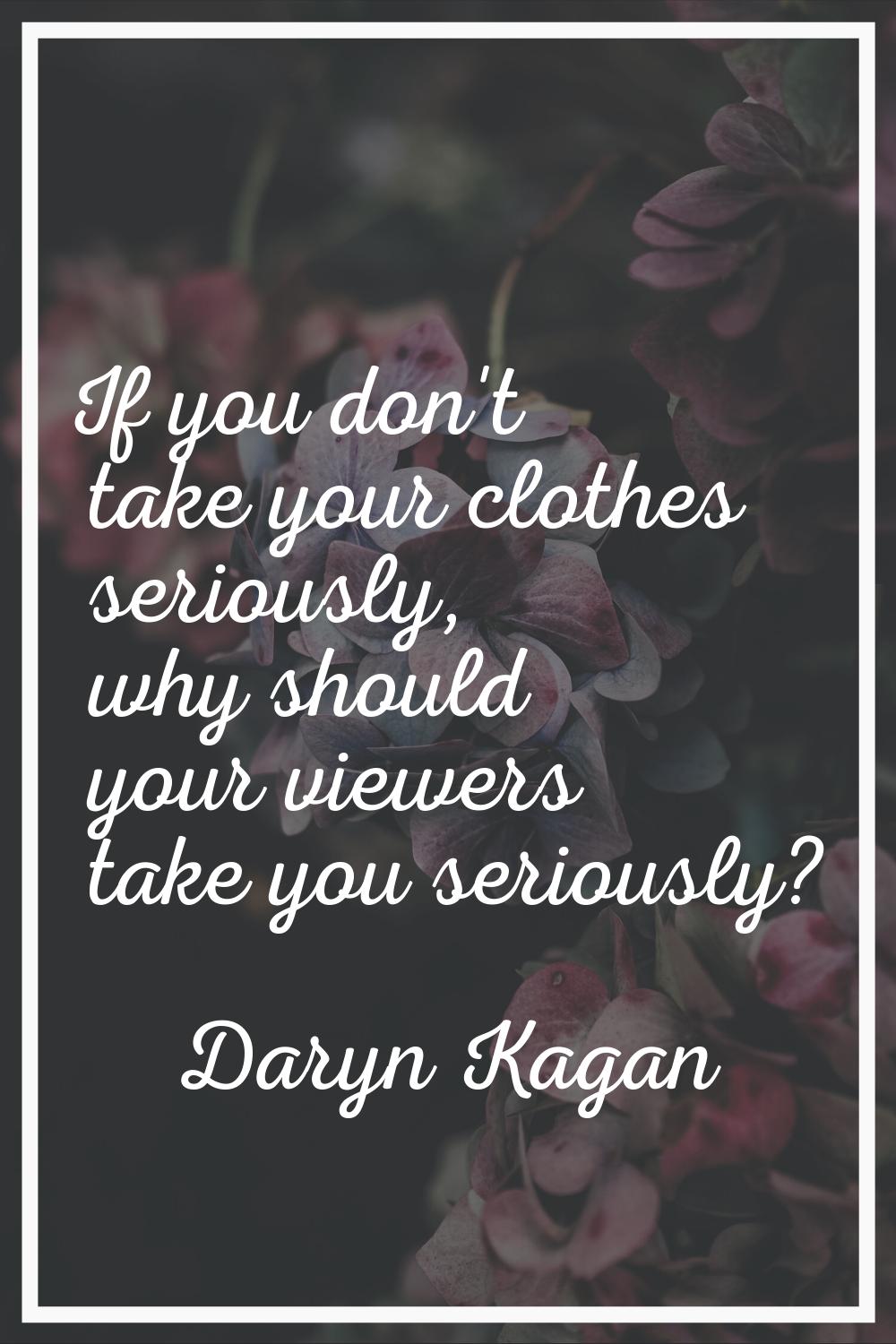 If you don't take your clothes seriously, why should your viewers take you seriously?