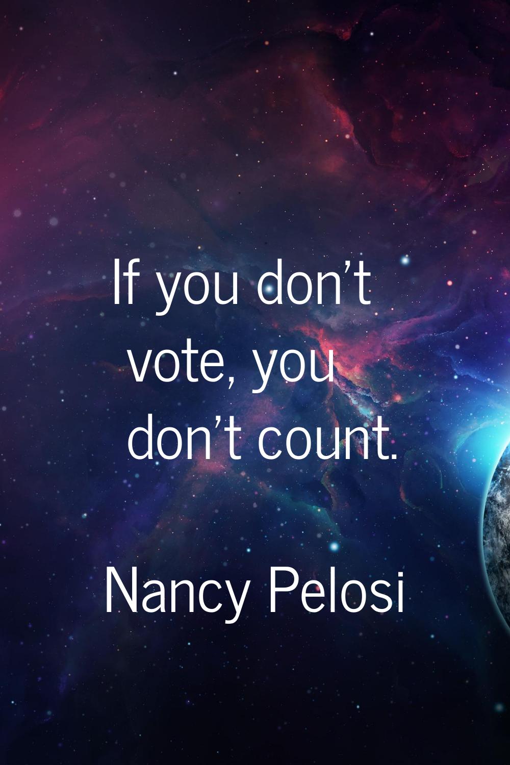 If you don't vote, you don't count.