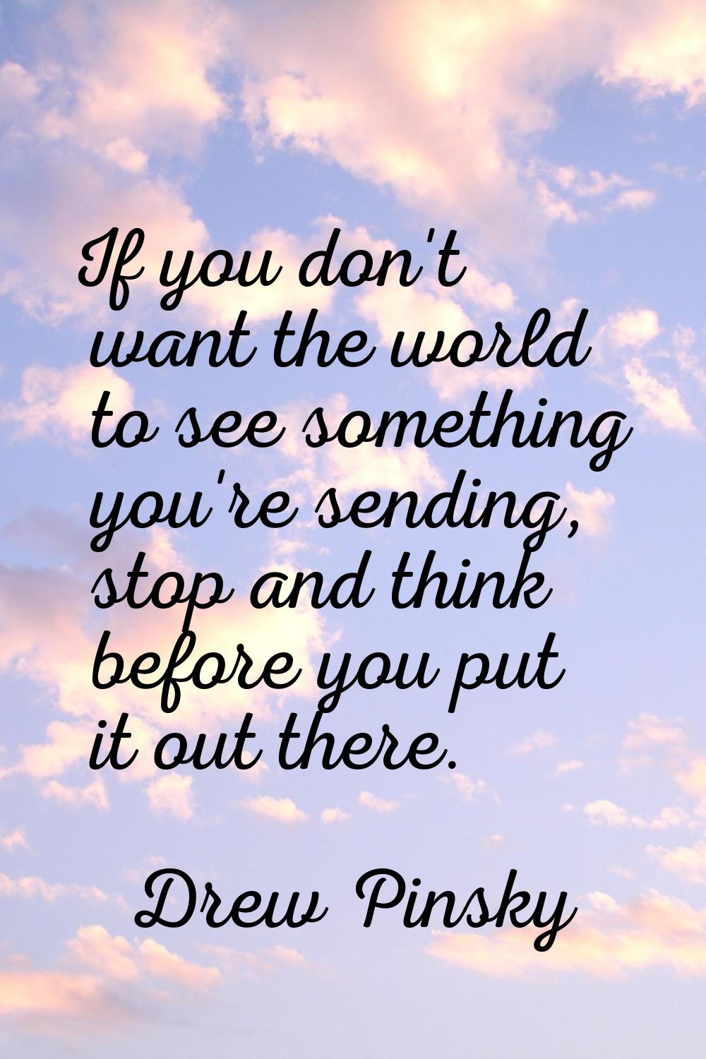 If you don't want the world to see something you're sending, stop and think before you put it out t