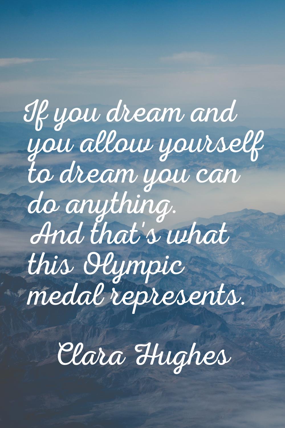 If you dream and you allow yourself to dream you can do anything. And that's what this Olympic meda