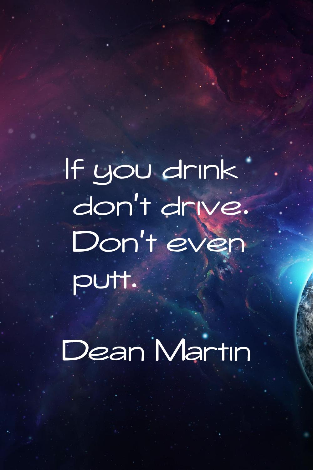 If you drink don't drive. Don't even putt.
