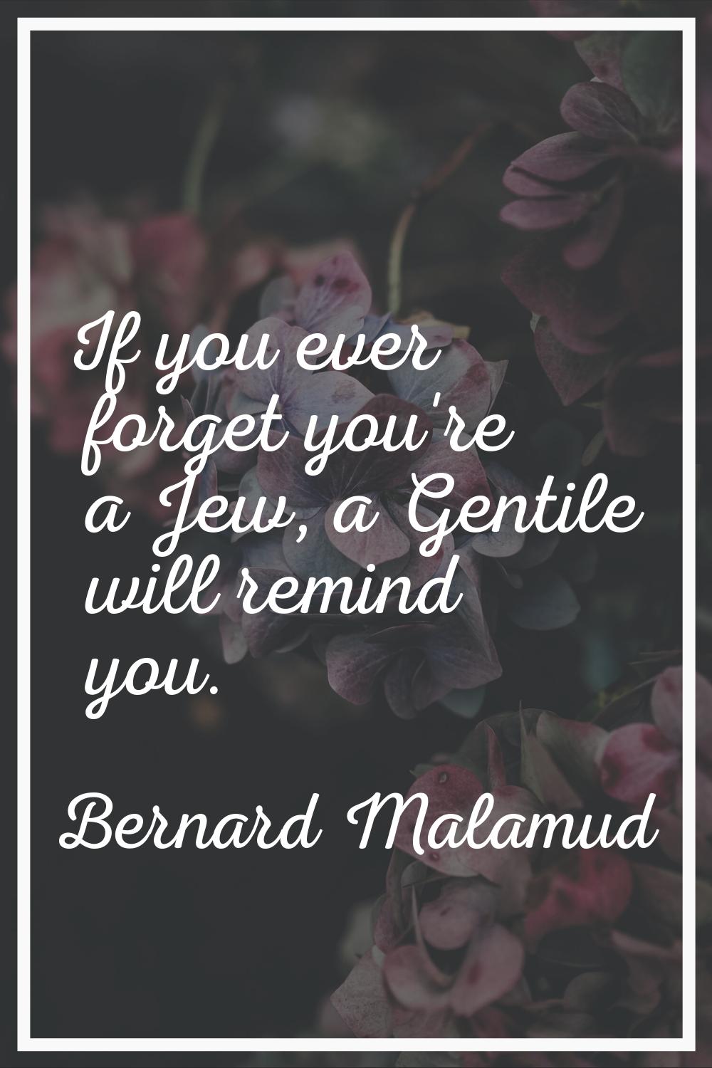 If you ever forget you're a Jew, a Gentile will remind you.