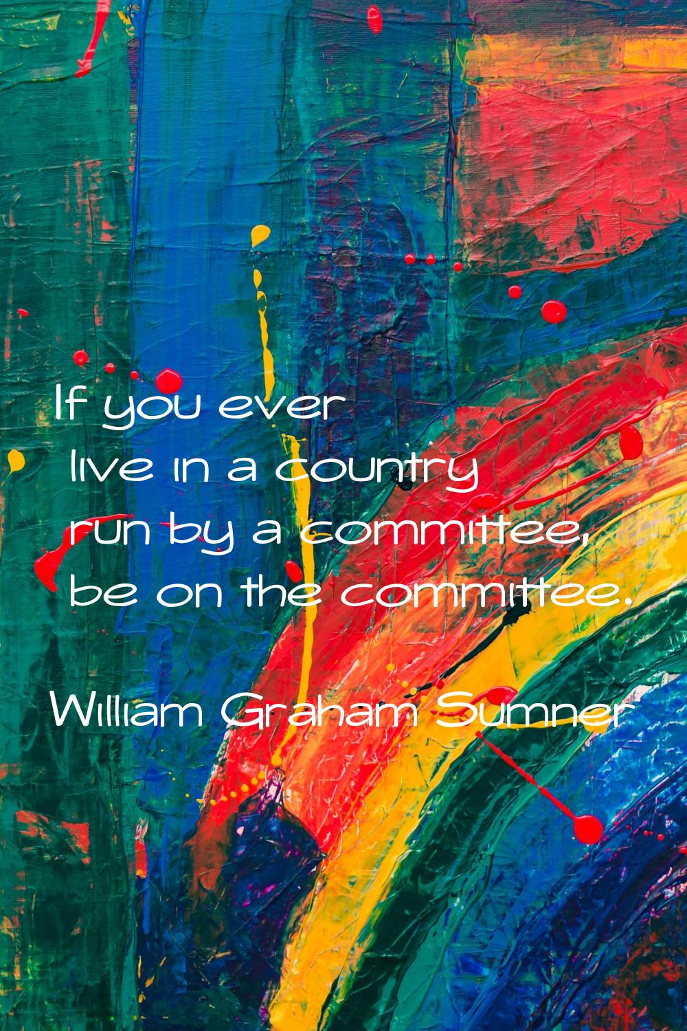 If you ever live in a country run by a committee, be on the committee.