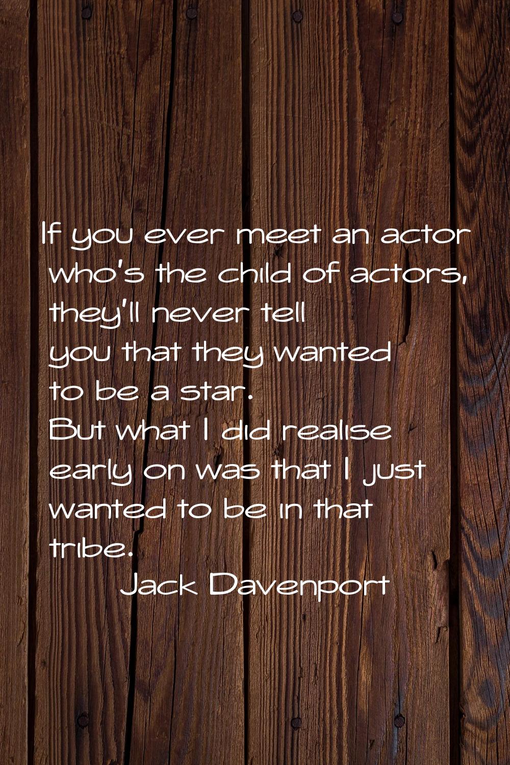 If you ever meet an actor who's the child of actors, they'll never tell you that they wanted to be 