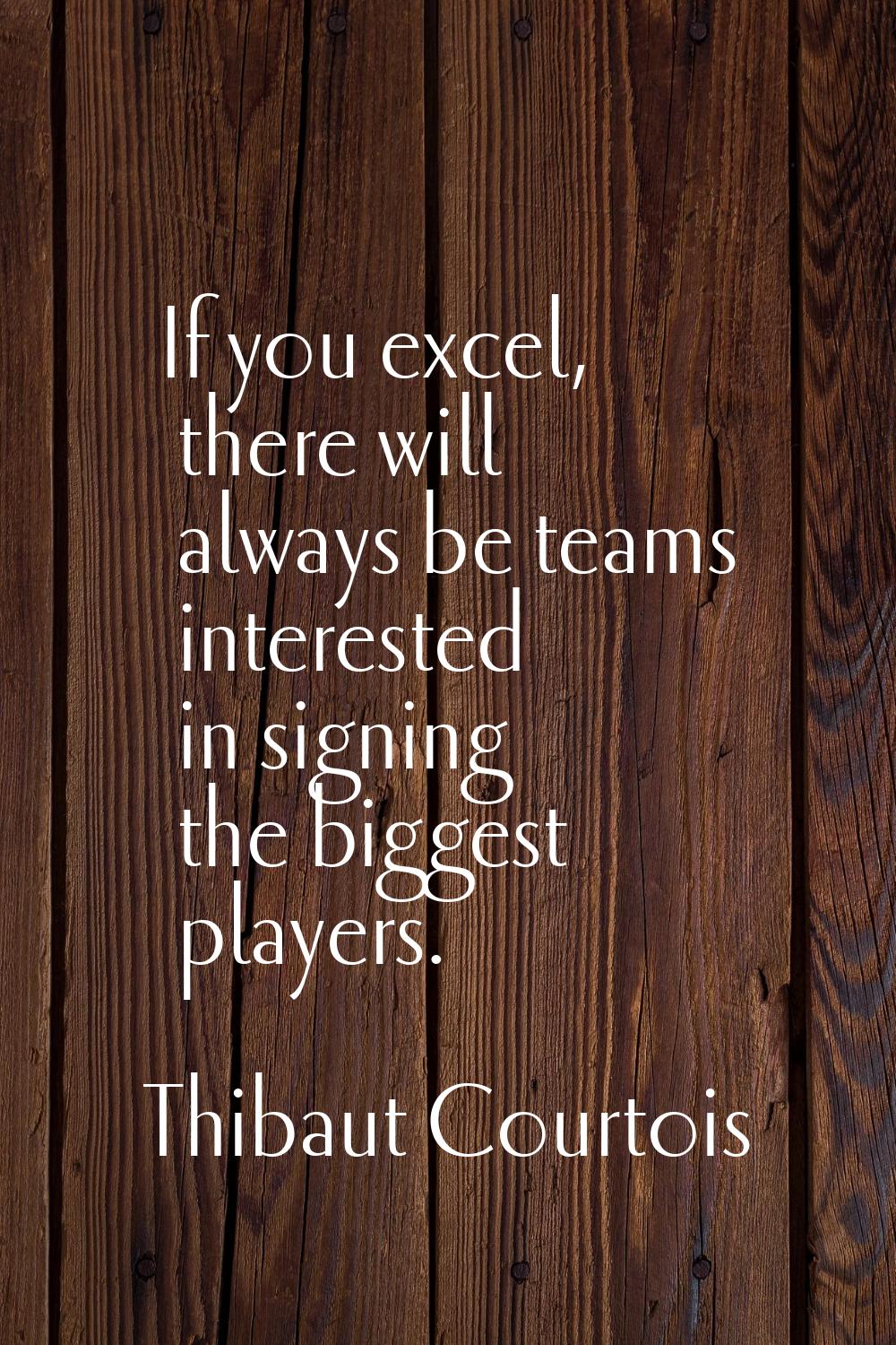 If you excel, there will always be teams interested in signing the biggest players.