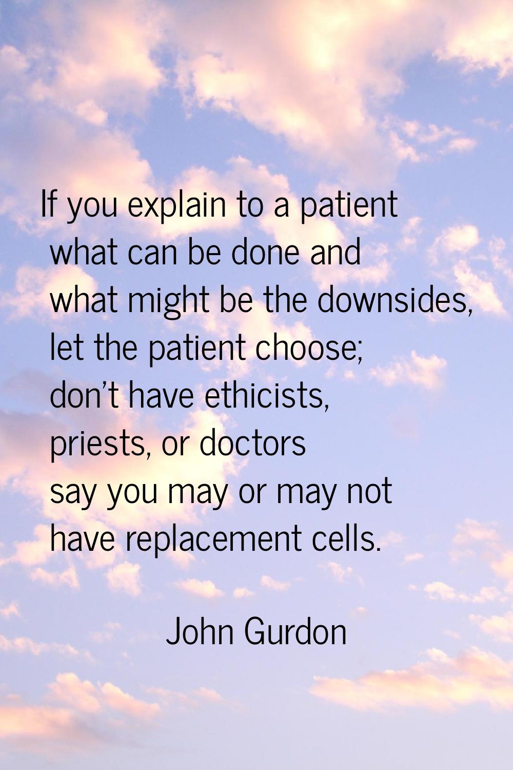 If you explain to a patient what can be done and what might be the downsides, let the patient choos