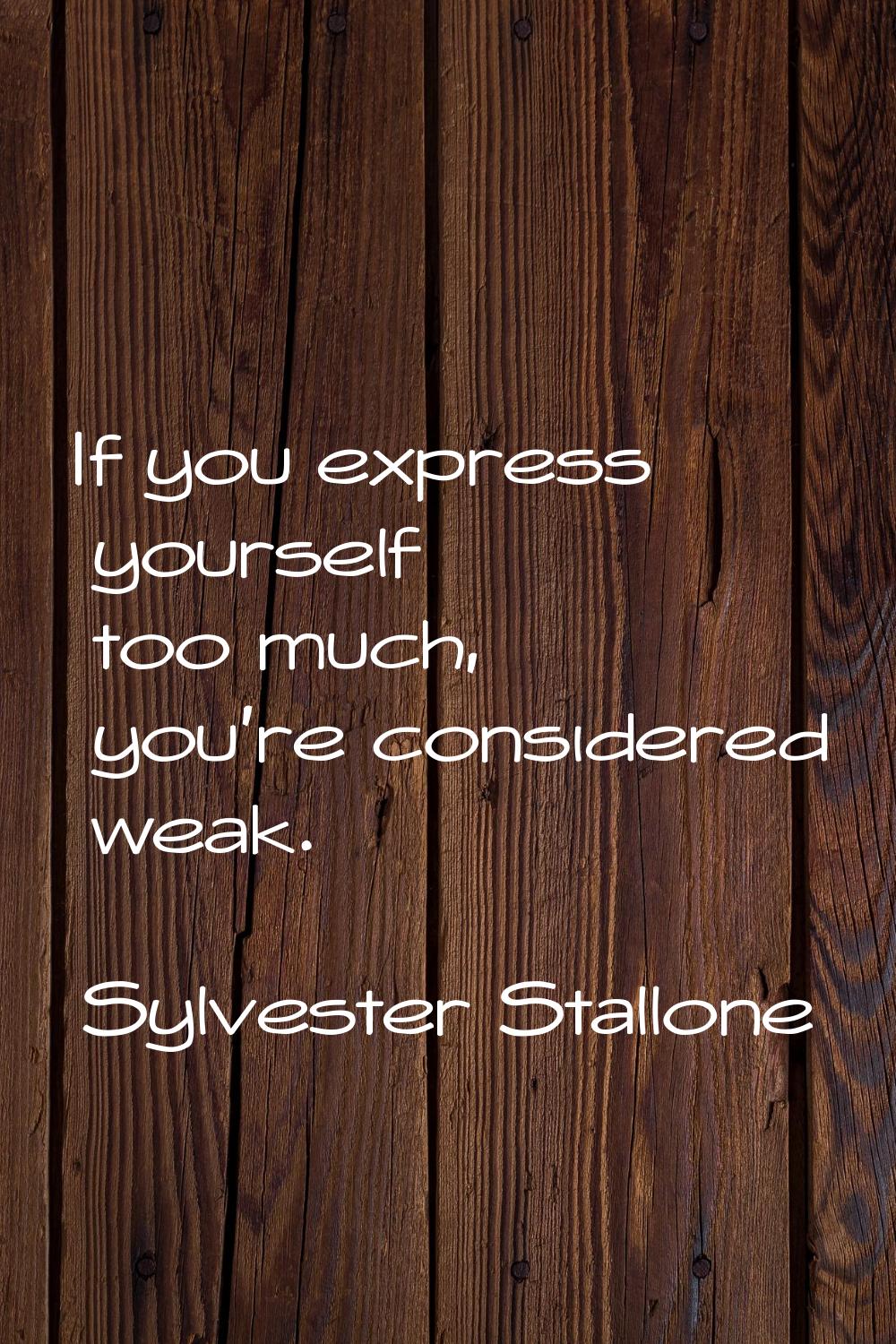If you express yourself too much, you're considered weak.