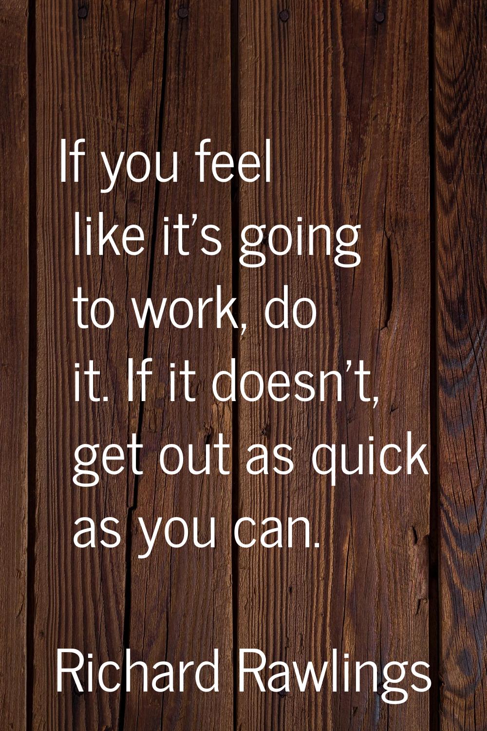 If you feel like it's going to work, do it. If it doesn't, get out as quick as you can.