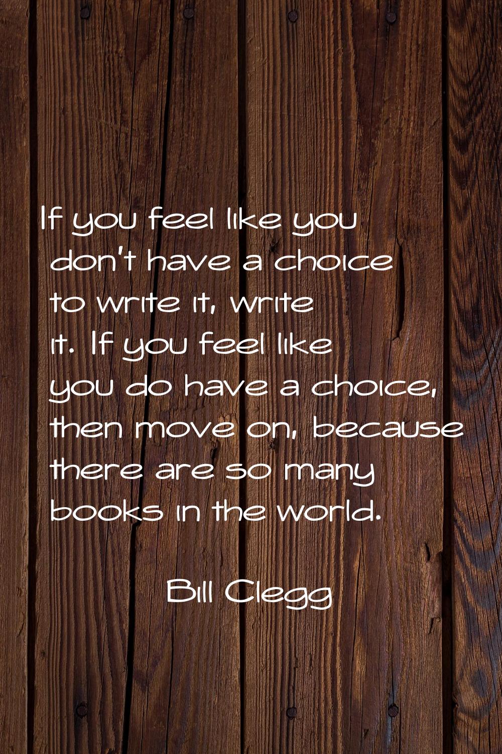 If you feel like you don't have a choice to write it, write it. If you feel like you do have a choi