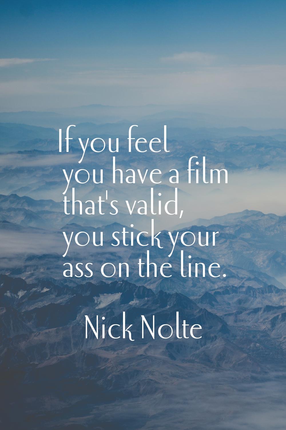 If you feel you have a film that's valid, you stick your ass on the line.