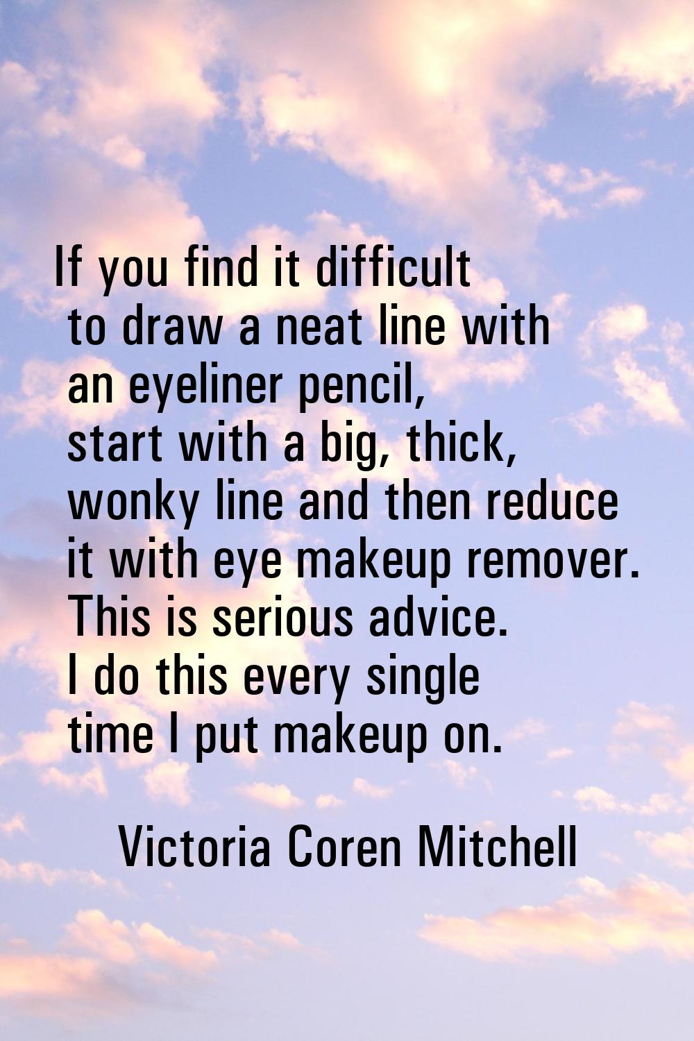 If you find it difficult to draw a neat line with an eyeliner pencil, start with a big, thick, wonk