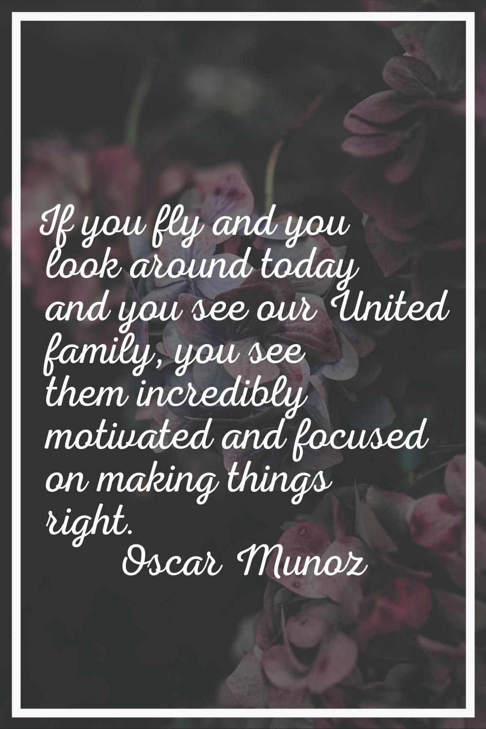 If you fly and you look around today and you see our United family, you see them incredibly motivat