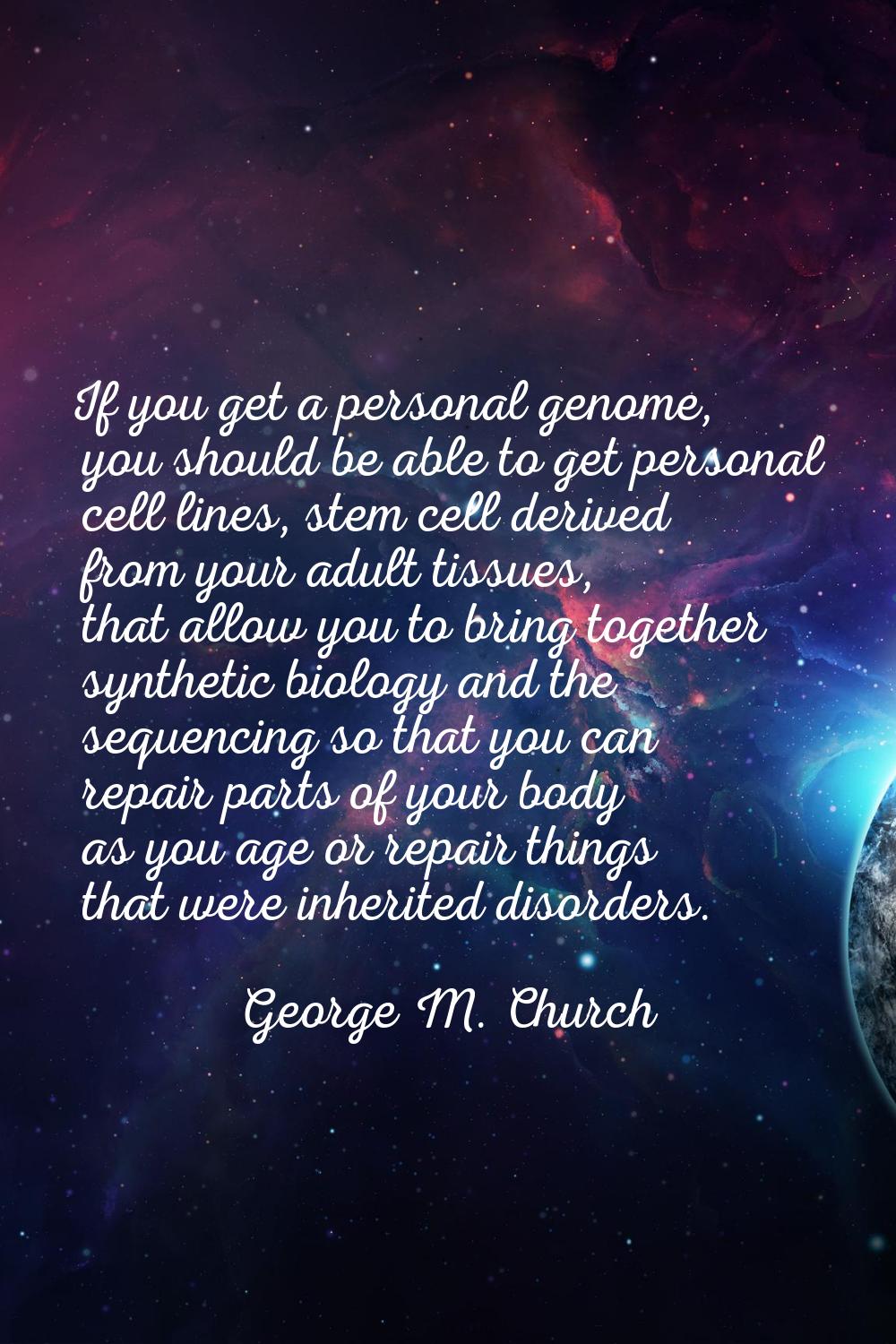 If you get a personal genome, you should be able to get personal cell lines, stem cell derived from