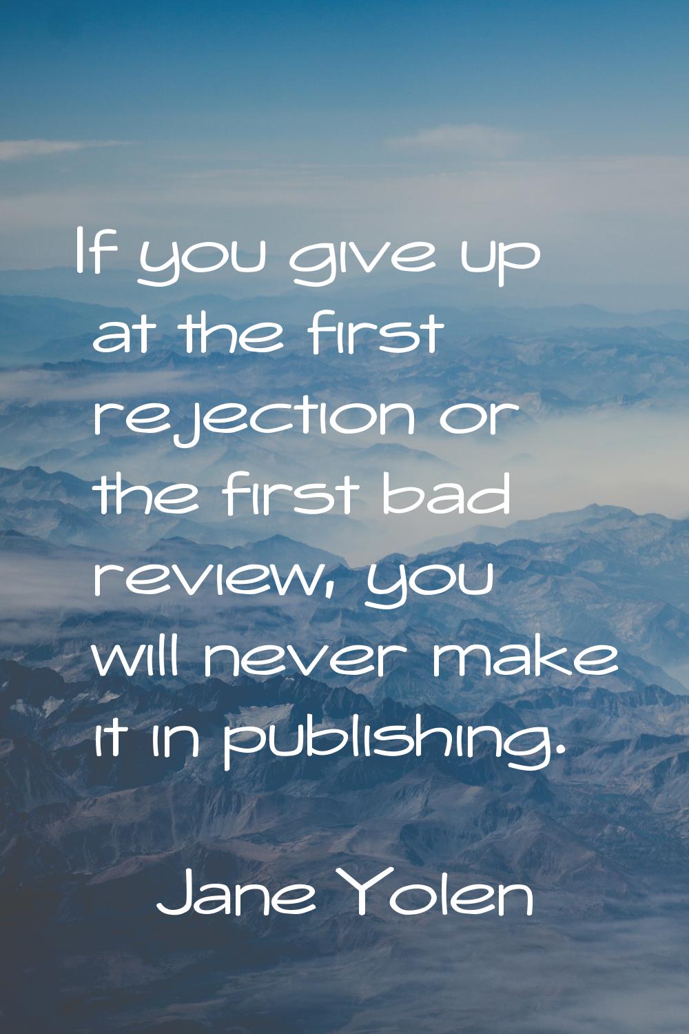 If you give up at the first rejection or the first bad review, you will never make it in publishing