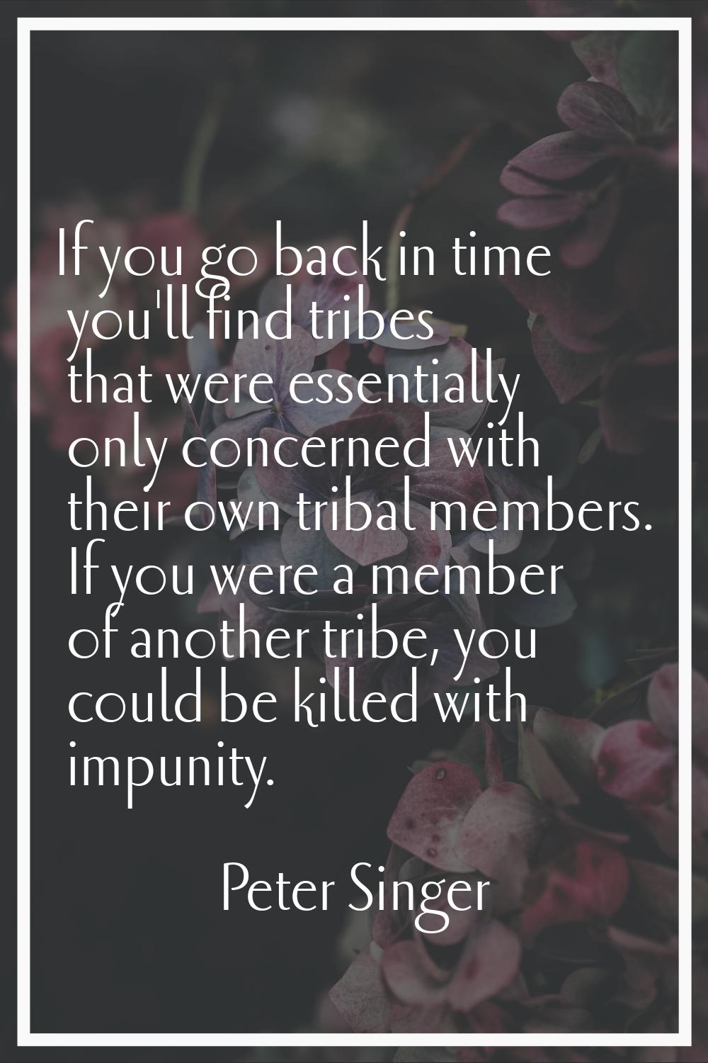 If you go back in time you'll find tribes that were essentially only concerned with their own triba