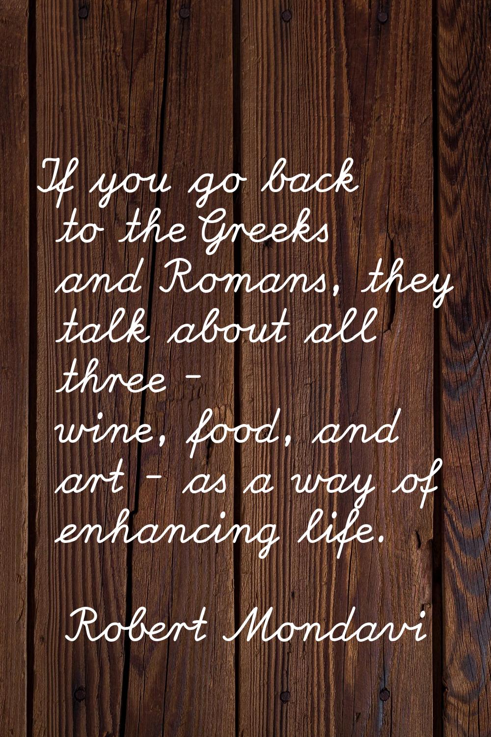 If you go back to the Greeks and Romans, they talk about all three - wine, food, and art - as a way