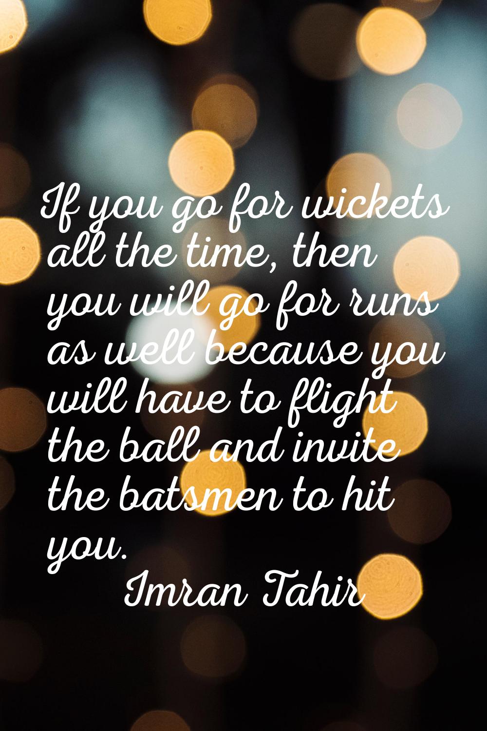 If you go for wickets all the time, then you will go for runs as well because you will have to flig