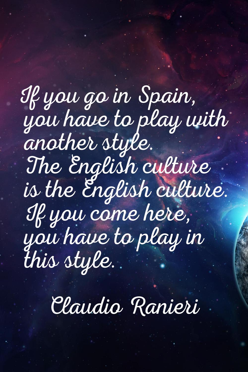 If you go in Spain, you have to play with another style. The English culture is the English culture