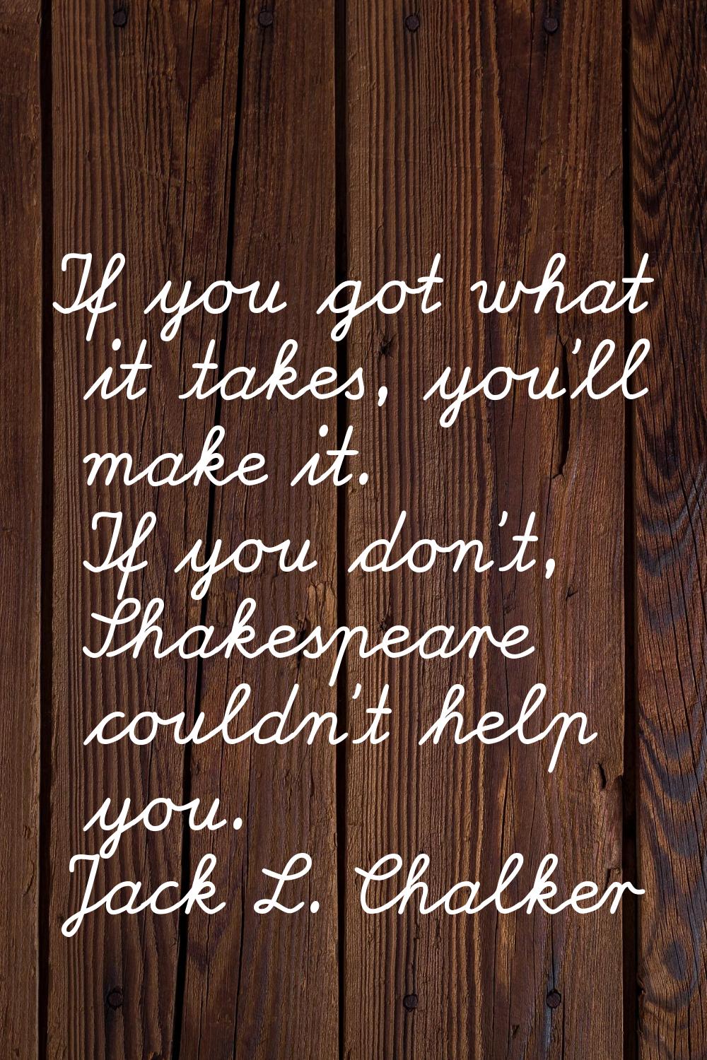 If you got what it takes, you'll make it. If you don't, Shakespeare couldn't help you.