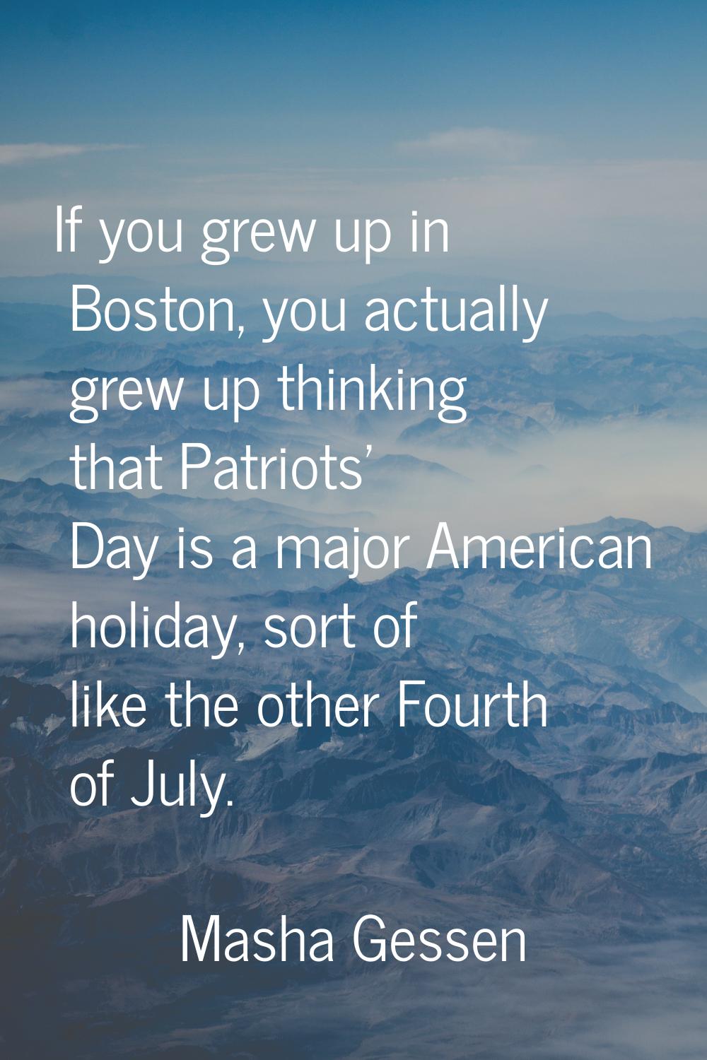 If you grew up in Boston, you actually grew up thinking that Patriots' Day is a major American holi
