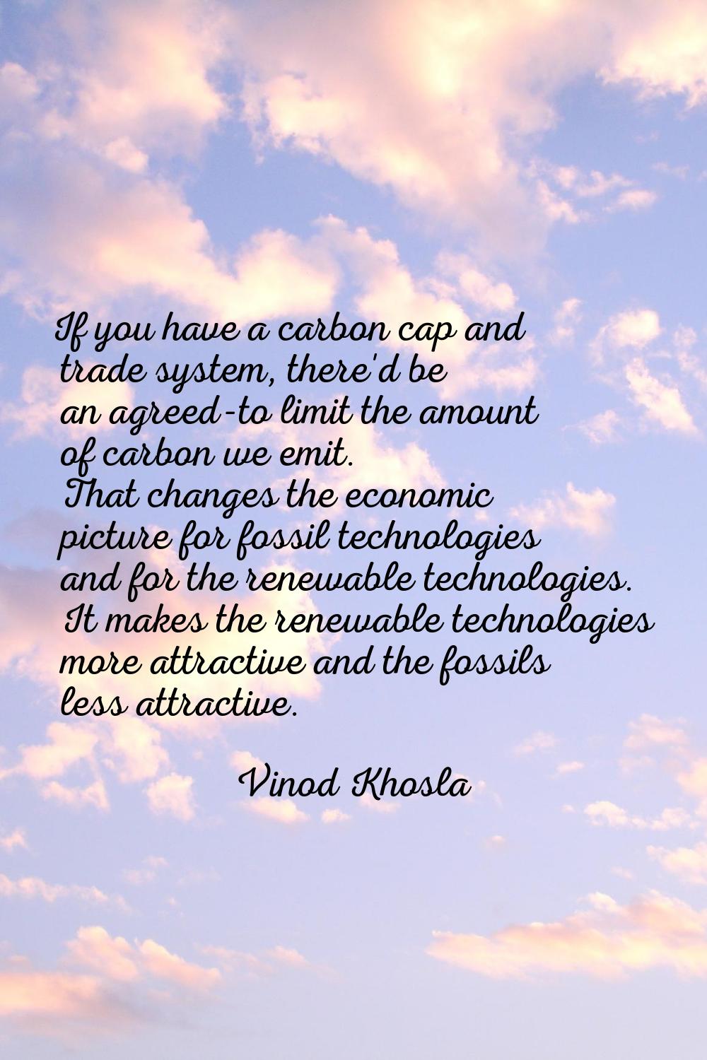 If you have a carbon cap and trade system, there'd be an agreed-to limit the amount of carbon we em