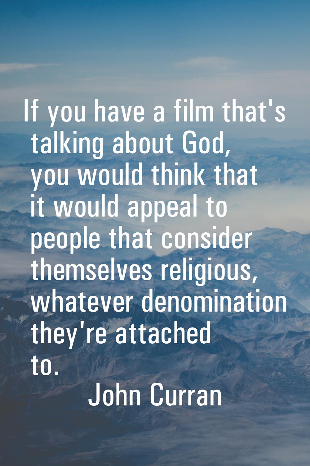 If you have a film that's talking about God, you would think that it would appeal to people that co