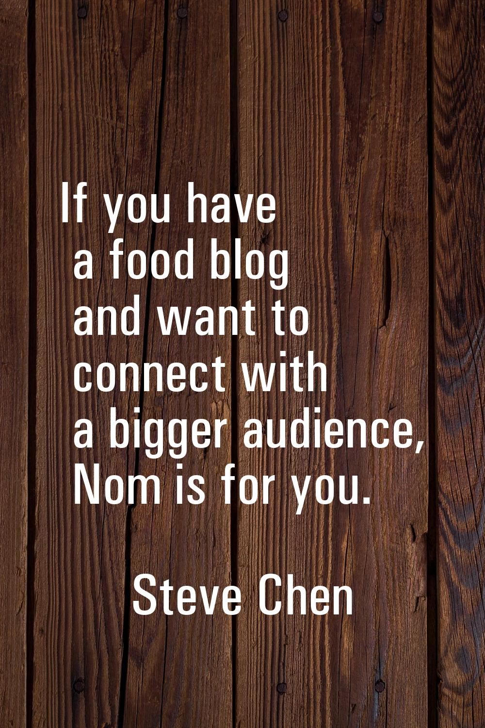 If you have a food blog and want to connect with a bigger audience, Nom is for you.