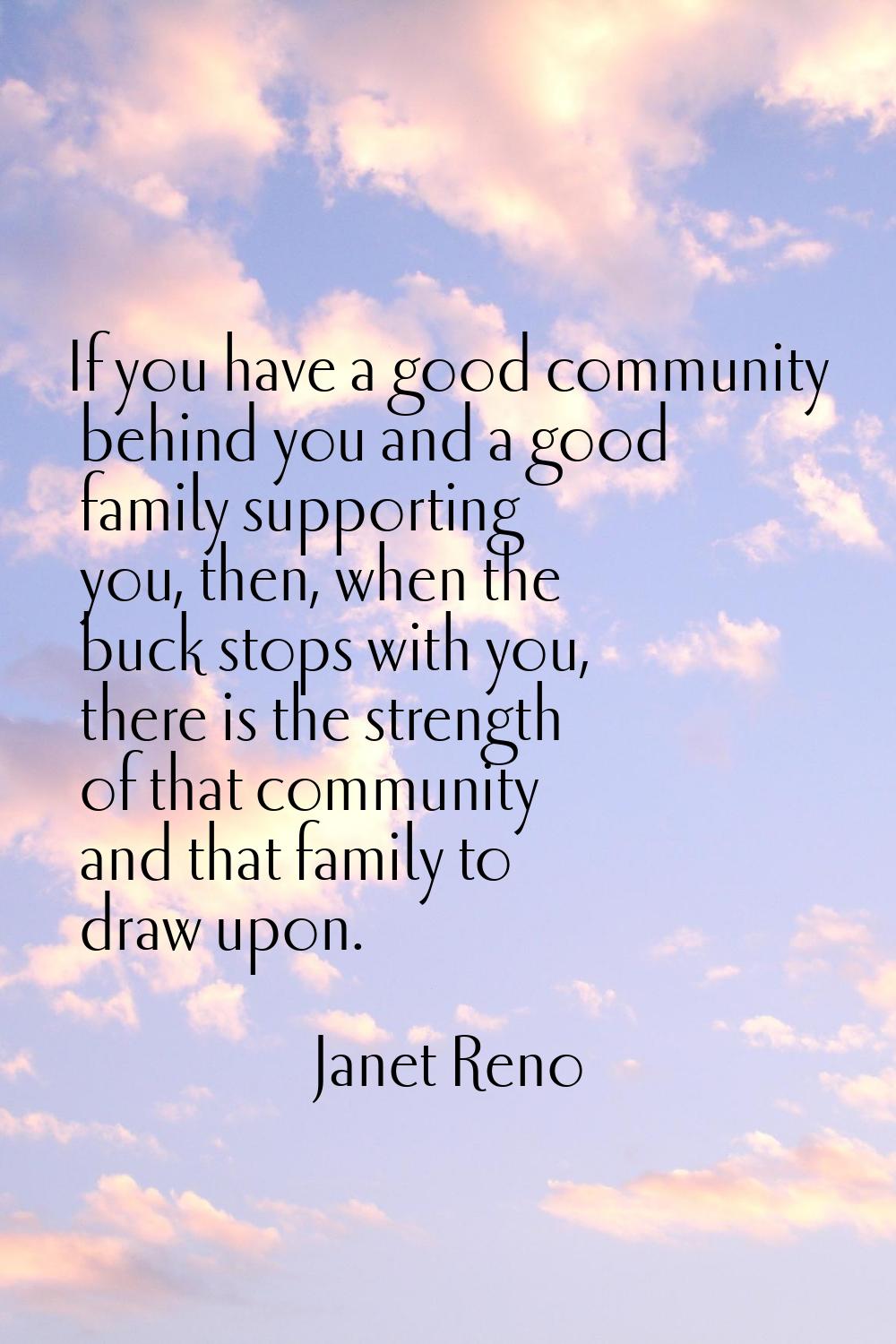 If you have a good community behind you and a good family supporting you, then, when the buck stops