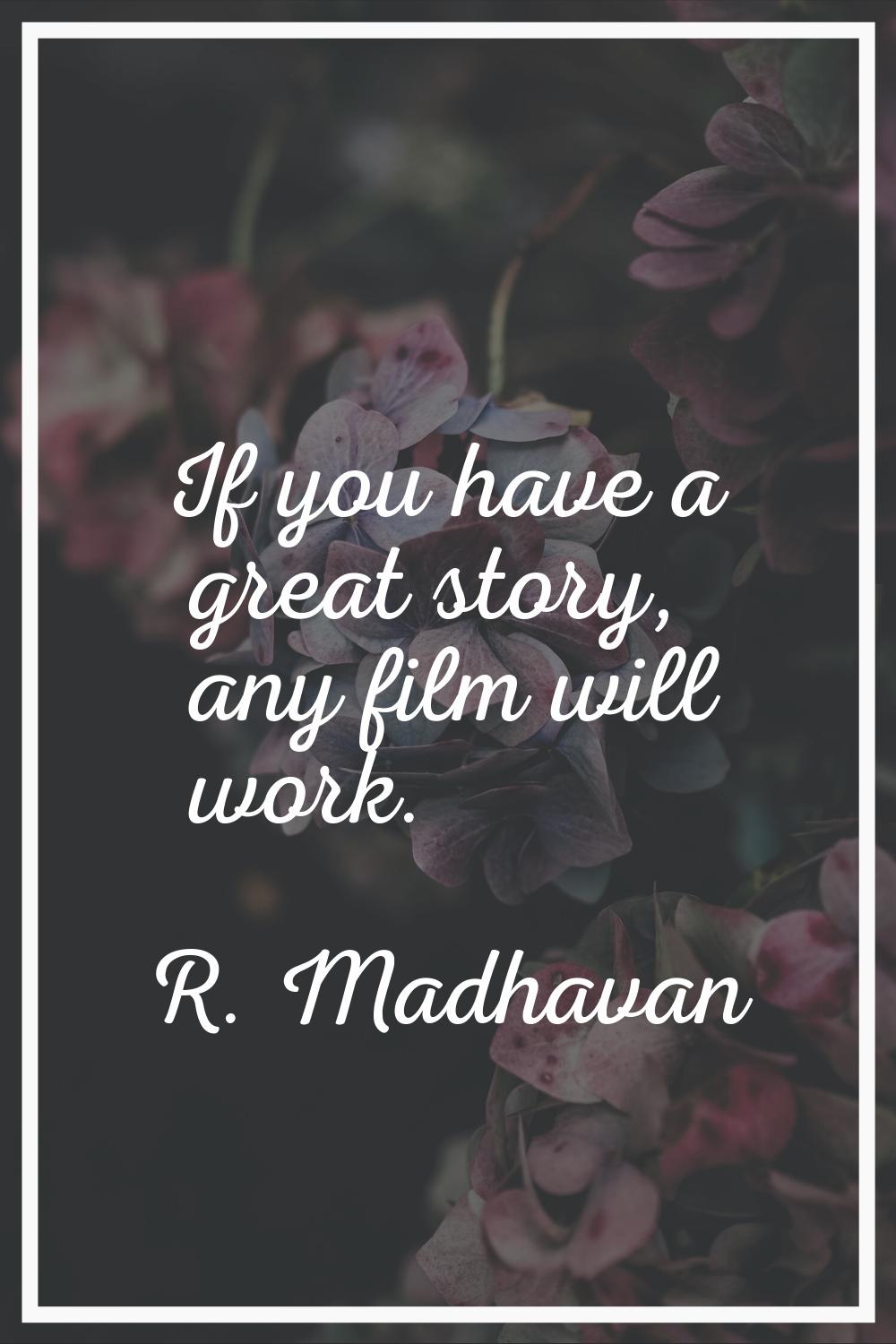 If you have a great story, any film will work.