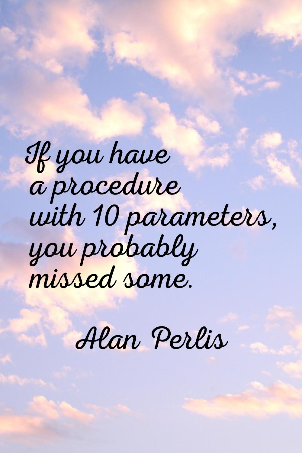 If you have a procedure with 10 parameters, you probably missed some.