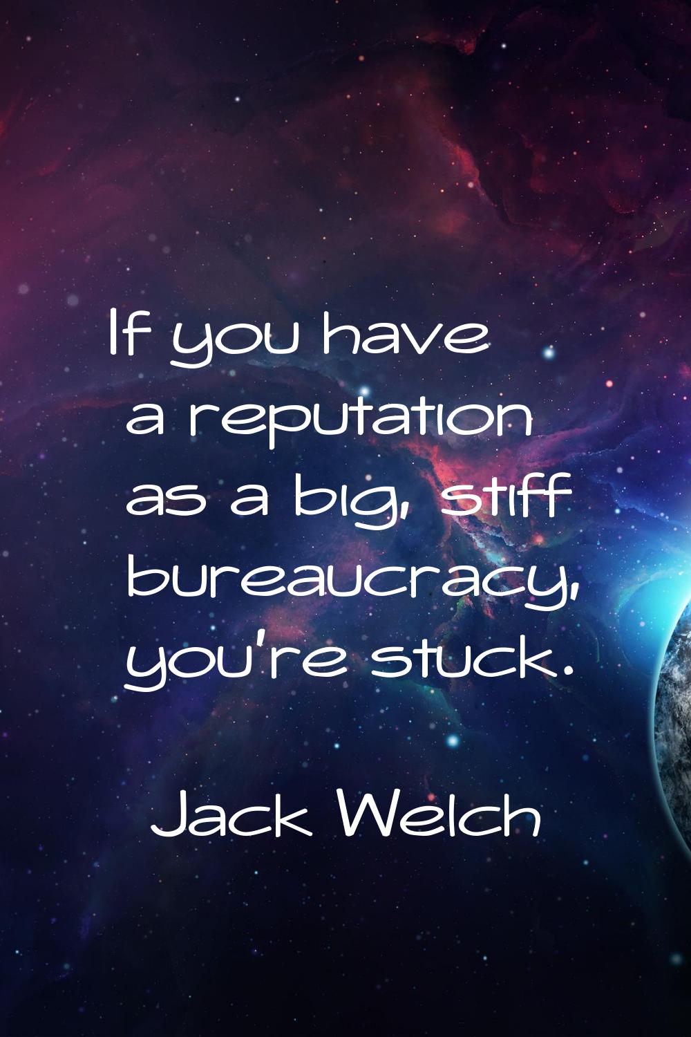 If you have a reputation as a big, stiff bureaucracy, you're stuck.