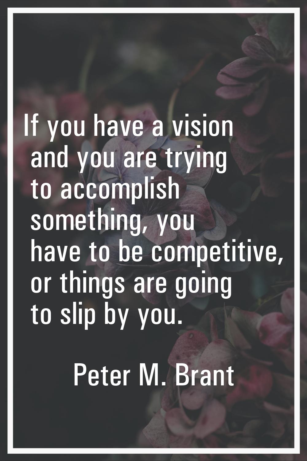 If you have a vision and you are trying to accomplish something, you have to be competitive, or thi