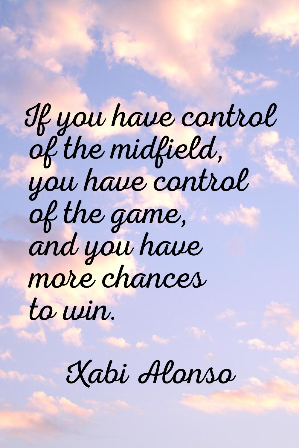 If you have control of the midfield, you have control of the game, and you have more chances to win