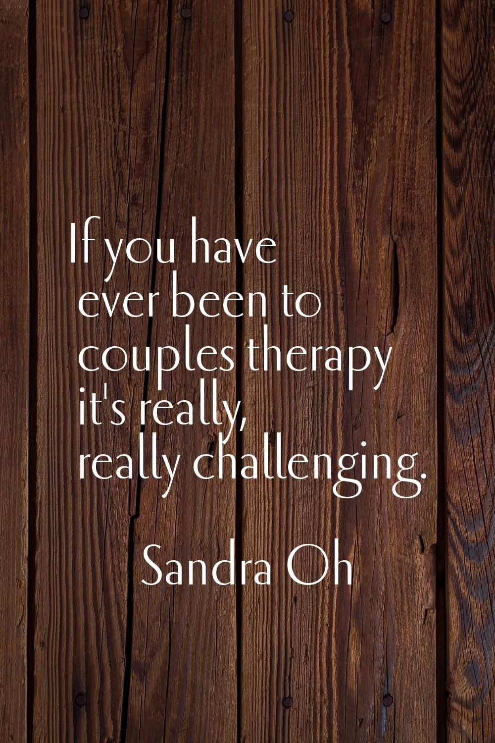 If you have ever been to couples therapy it's really, really challenging.