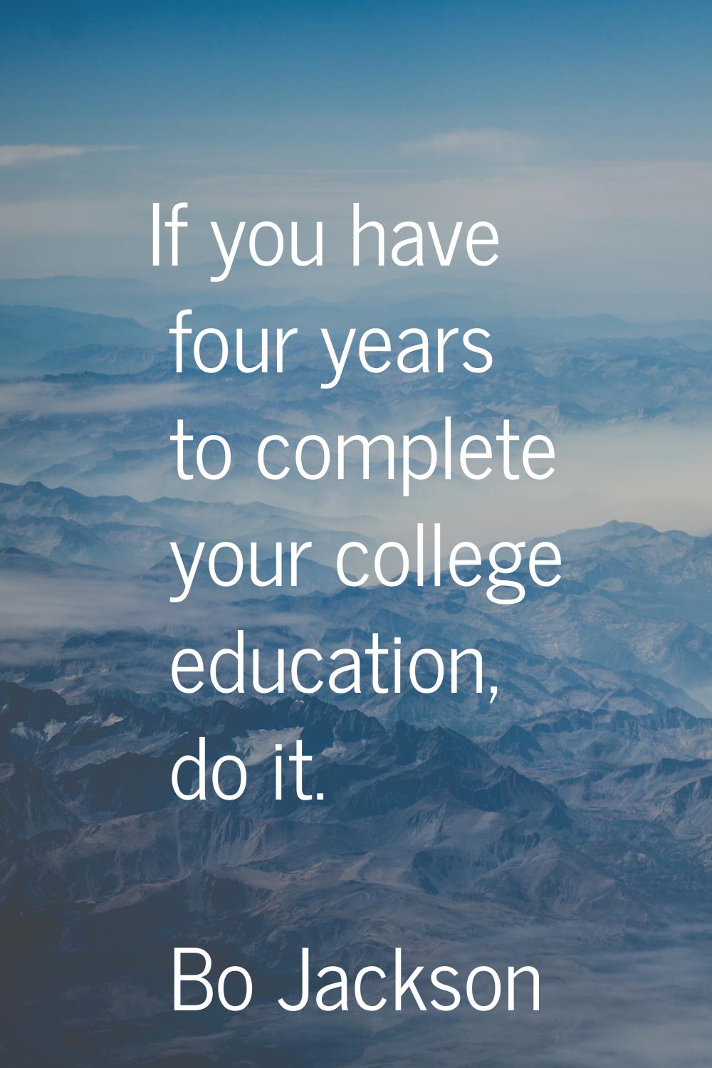 If you have four years to complete your college education, do it.