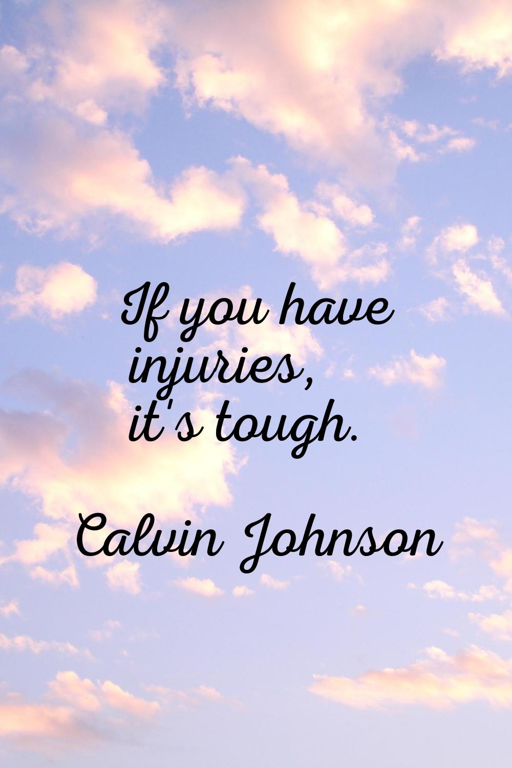 If you have injuries, it's tough.