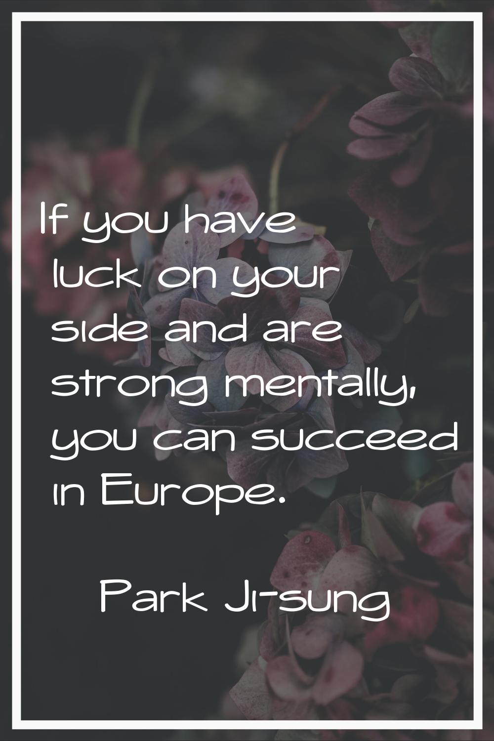 If you have luck on your side and are strong mentally, you can succeed in Europe.