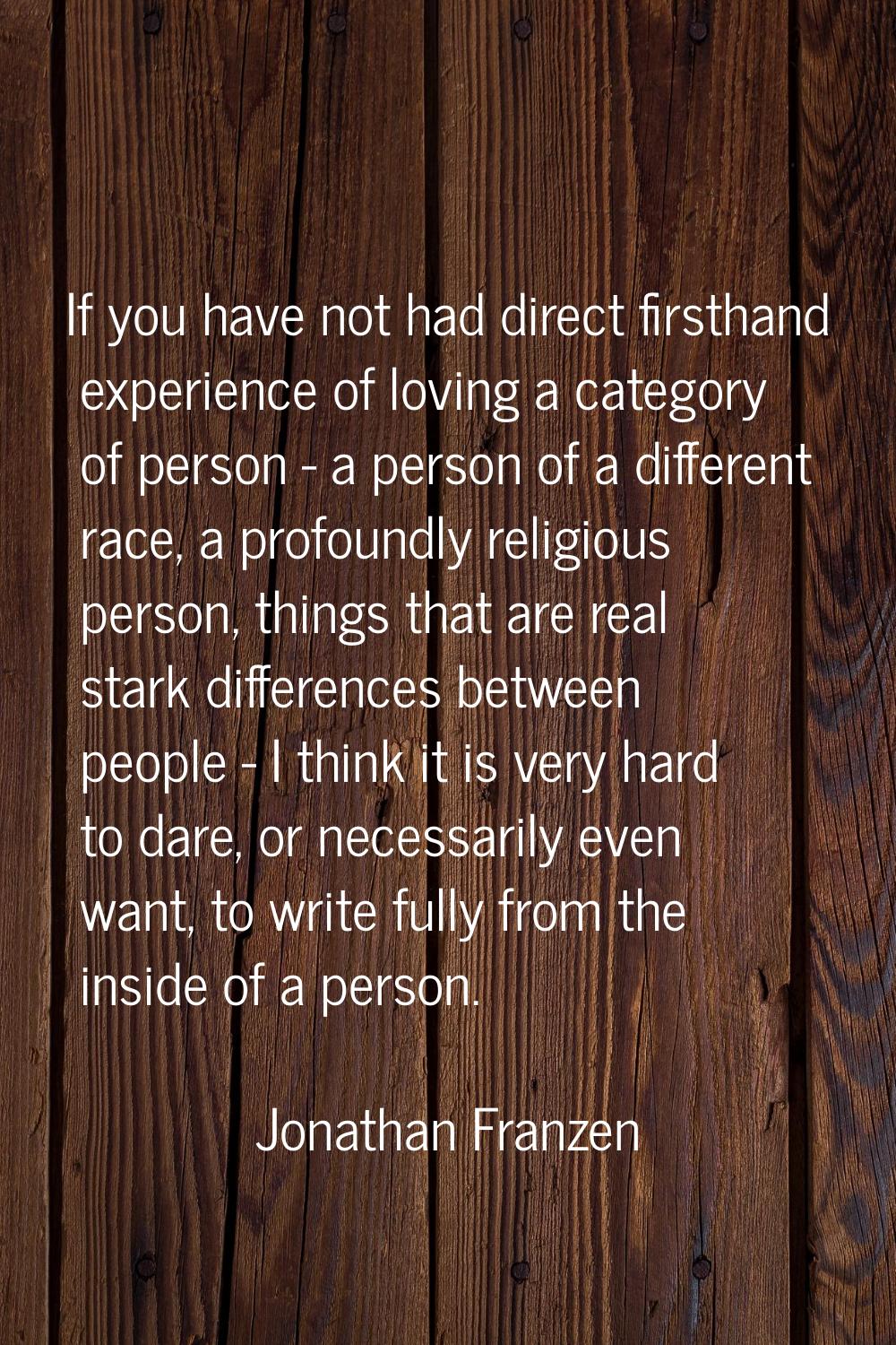 If you have not had direct firsthand experience of loving a category of person - a person of a diff