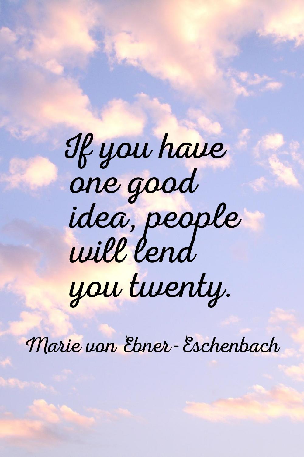 If you have one good idea, people will lend you twenty.