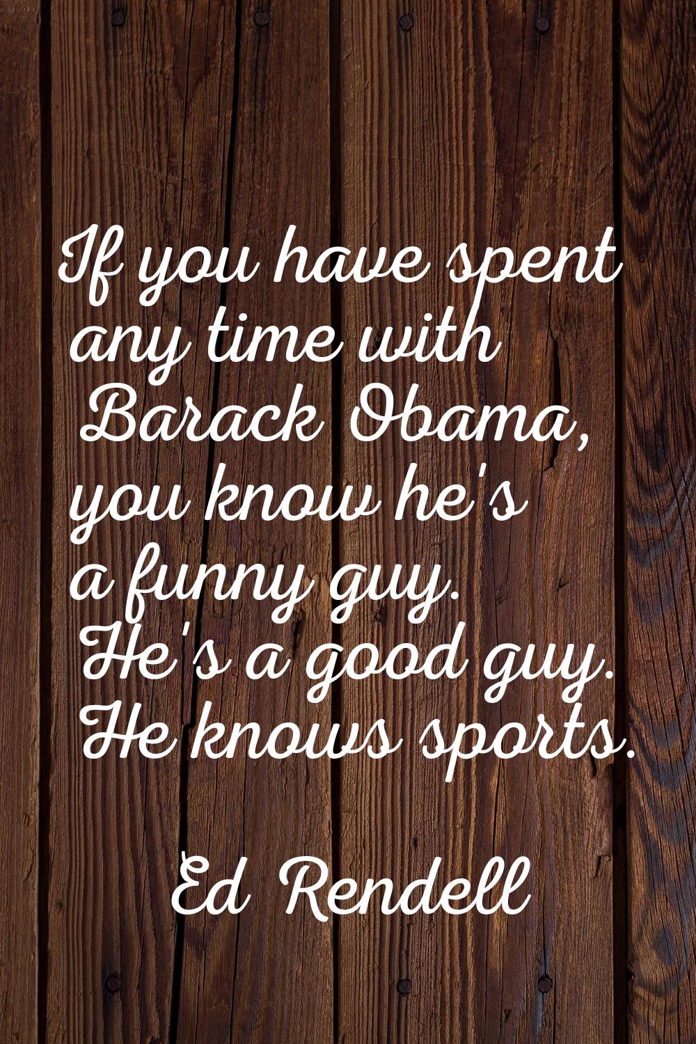 If you have spent any time with Barack Obama, you know he's a funny guy. He's a good guy. He knows 
